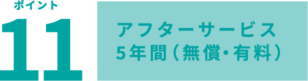 ポイント11 アフターサービス5年間(無償・有料)