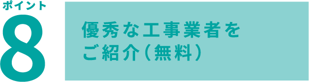 ポイント8 優秀な工事業者をご紹介(無料)